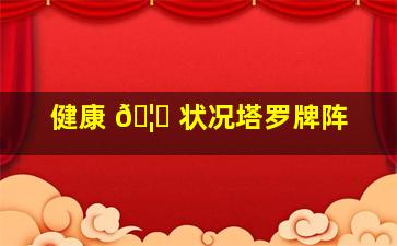 健康 🦁 状况塔罗牌阵